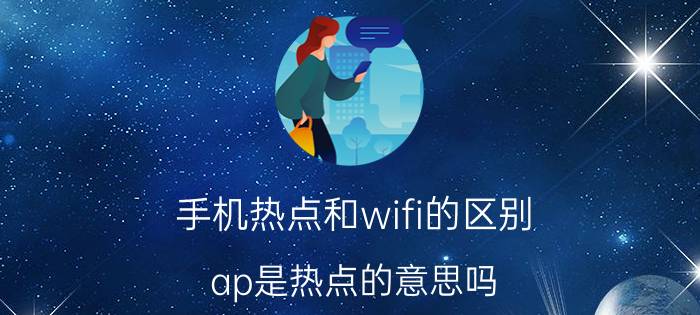 手机热点和wifi的区别 ap是热点的意思吗？